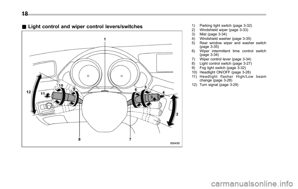 SUBARU TRIBECA 2014 1.G Owners Manual 18
&Light control and wiper control levers/switches1) Parking light switch (page 3-32)2) Windshield wiper (page 3-33)3) Mist (page 3-34)4) Windshield washer (page 3-35)5) Rear window wiper and washer 