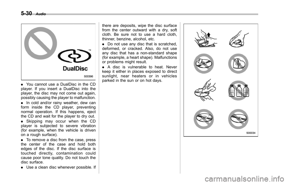 SUBARU TRIBECA 2014 1.G Owners Guide 5-30Audio
.You cannot use a DualDisc in the CDplayer. If you insert a DualDisc into theplayer, the disc may not come out again,possibly causing the player to malfunction.
.In cold and/or rainy weather