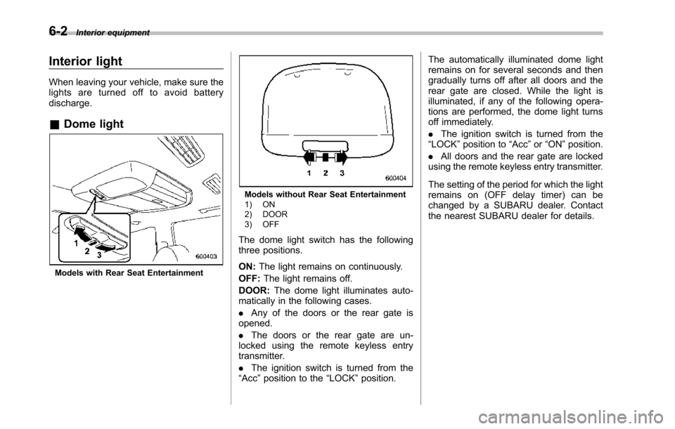 SUBARU TRIBECA 2014 1.G Owners Manual 6-2Interior equipment
Interior light
When leaving your vehicle, make sure thelights are turned off to avoid batterydischarge.
&Dome light
Models with Rear Seat Entertainment
Models without Rear Seat E SUBARU TRIBECA 2014 1.G Owners Manual 6-2Interior equipment
Interior light
When leaving your vehicle, make sure thelights are turned off to avoid batterydischarge.
&Dome light
Models with Rear Seat Entertainment
Models without Rear Seat E