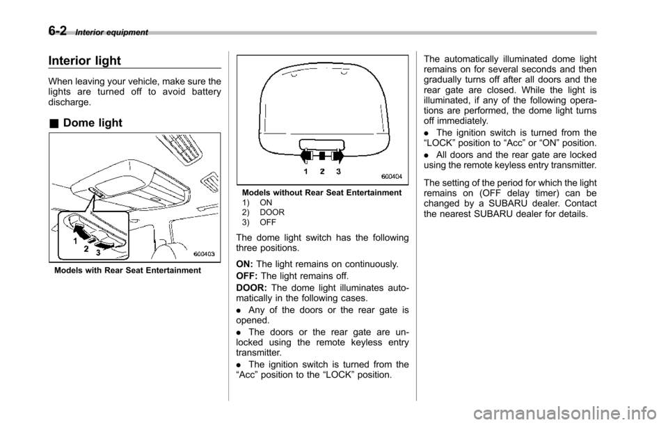 SUBARU TRIBECA 2014 1.G Owners Manual 6-2Interior equipment
Interior light
When leaving your vehicle, make sure thelights are turned off to avoid batterydischarge.
&Dome light
Models with Rear Seat Entertainment
Models without Rear Seat E