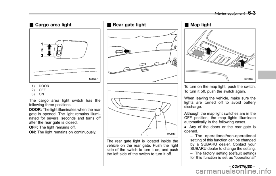 SUBARU TRIBECA 2014 1.G Owners Manual &Cargo area light
1) DOOR2) OFF3) ON
The cargo area light switch has thefollowing three positions.
DOOR:The light illuminates when the reargate is opened. The light remains illumi-nated for several se SUBARU TRIBECA 2014 1.G Owners Manual &Cargo area light
1) DOOR2) OFF3) ON
The cargo area light switch has thefollowing three positions.
DOOR:The light illuminates when the reargate is opened. The light remains illumi-nated for several se