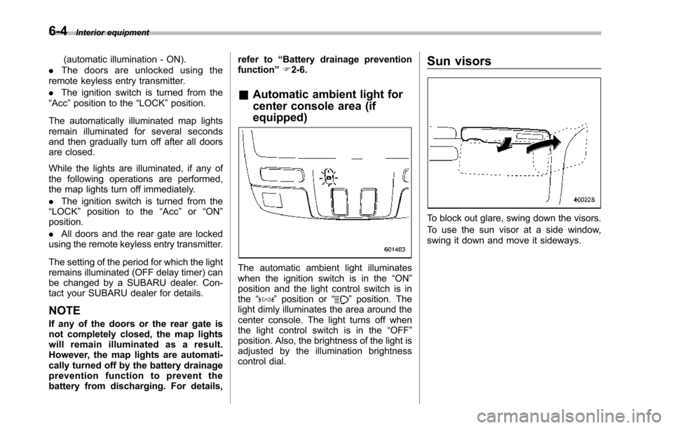 SUBARU TRIBECA 2014 1.G Owners Manual 6-4Interior equipment
(automatic illumination - ON)..The doors are unlocked using theremote keyless entry transmitter.
.The ignition switch is turned from the“Acc”position to the“LOCK”position