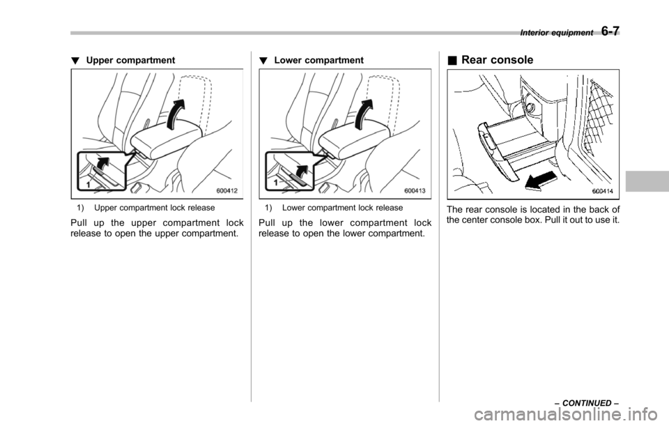 SUBARU TRIBECA 2014 1.G Owners Manual !Upper compartment
1) Upper compartment lock release
Pull up the upper compartment lockrelease to open the upper compartment.
!Lower compartment
1) Lower compartment lock release
Pull up the lower com SUBARU TRIBECA 2014 1.G Owners Manual !Upper compartment
1) Upper compartment lock release
Pull up the upper compartment lockrelease to open the upper compartment.
!Lower compartment
1) Lower compartment lock release
Pull up the lower com