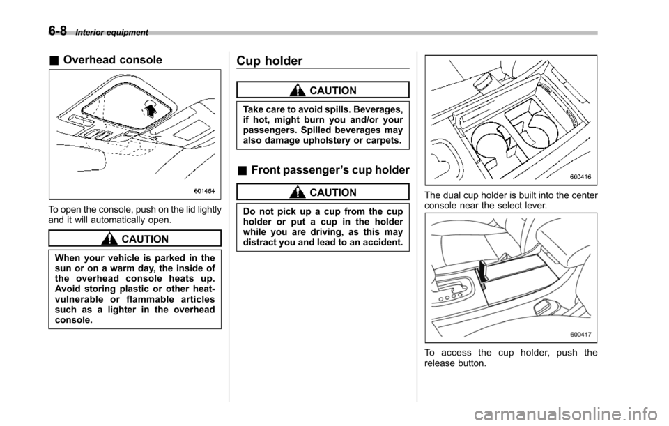 SUBARU TRIBECA 2014 1.G Owners Manual 6-8Interior equipment
&Overhead console
To open the console, push on the lid lightlyand it will automatically open.
CAUTION
When your vehicle is parked in thesun or on a warm day, the inside ofthe ove SUBARU TRIBECA 2014 1.G Owners Manual 6-8Interior equipment
&Overhead console
To open the console, push on the lid lightlyand it will automatically open.
CAUTION
When your vehicle is parked in thesun or on a warm day, the inside ofthe ove