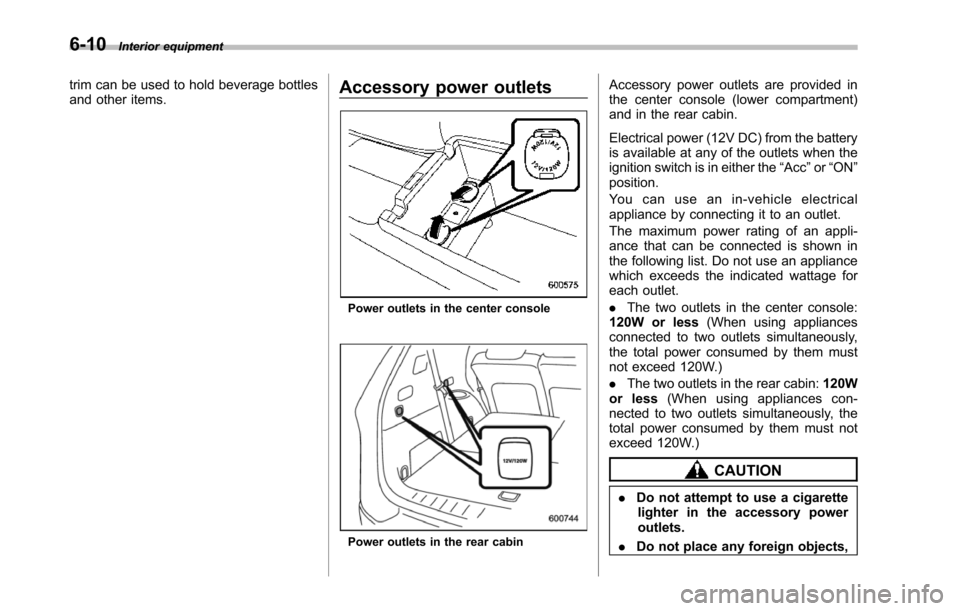 SUBARU TRIBECA 2014 1.G Owners Manual 6-10Interior equipment
trim can be used to hold beverage bottlesand other items.Accessory power outlets
Poweroutlets in the center console
Power outlets in the rear cabin
Accessory power outlets are p SUBARU TRIBECA 2014 1.G Owners Manual 6-10Interior equipment
trim can be used to hold beverage bottlesand other items.Accessory power outlets
Poweroutlets in the center console
Power outlets in the rear cabin
Accessory power outlets are p
