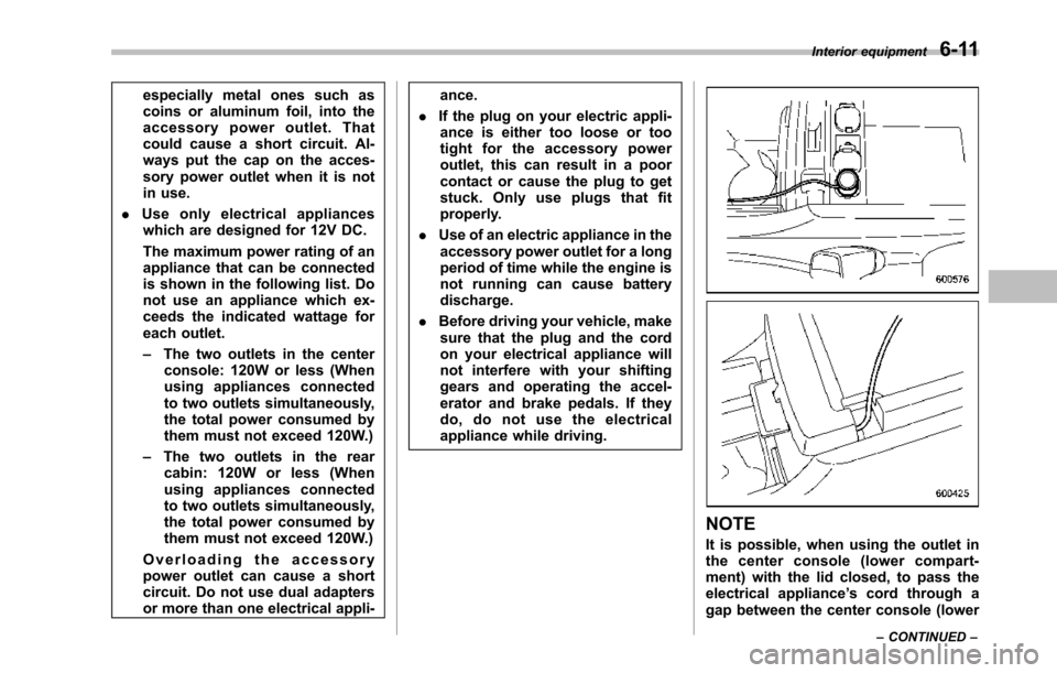 SUBARU TRIBECA 2014 1.G Owners Guide especially metal ones such ascoins or aluminum foil, into theaccessory power outlet. Thatcould cause a short circuit. Al-ways put the cap on the acces-sory power outlet when it is notin use.
.Use only