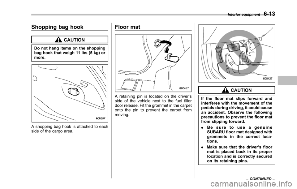 SUBARU TRIBECA 2014 1.G Owners Manual Shopping bag hook
CAUTION
Do not hang items on the shoppingbag hook that weigh 11 lbs (5 kg) ormore.
A shopping bag hook is attached to eachside of the cargo area.
Floor mat
A retaining pin is located SUBARU TRIBECA 2014 1.G Owners Manual Shopping bag hook
CAUTION
Do not hang items on the shoppingbag hook that weigh 11 lbs (5 kg) ormore.
A shopping bag hook is attached to eachside of the cargo area.
Floor mat
A retaining pin is located
