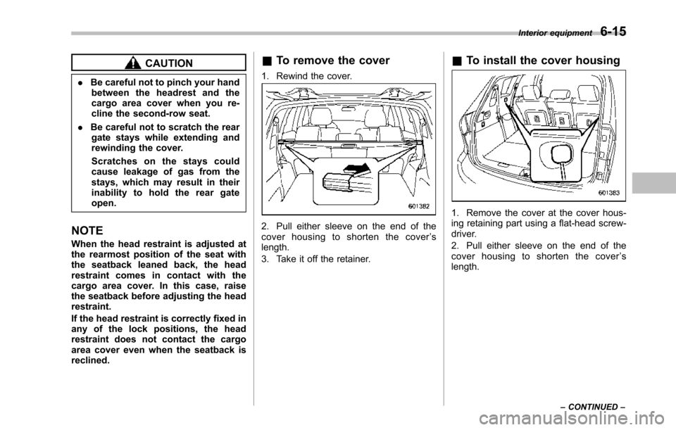 SUBARU TRIBECA 2014 1.G Owners Manual CAUTION
.Be careful not to pinch your handbetween the headrest and thecargo area cover when you re-cline the second-row seat.
.Be careful not to scratch the reargate stays while extending andrewinding SUBARU TRIBECA 2014 1.G Owners Manual CAUTION
.Be careful not to pinch your handbetween the headrest and thecargo area cover when you re-cline the second-row seat.
.Be careful not to scratch the reargate stays while extending andrewinding