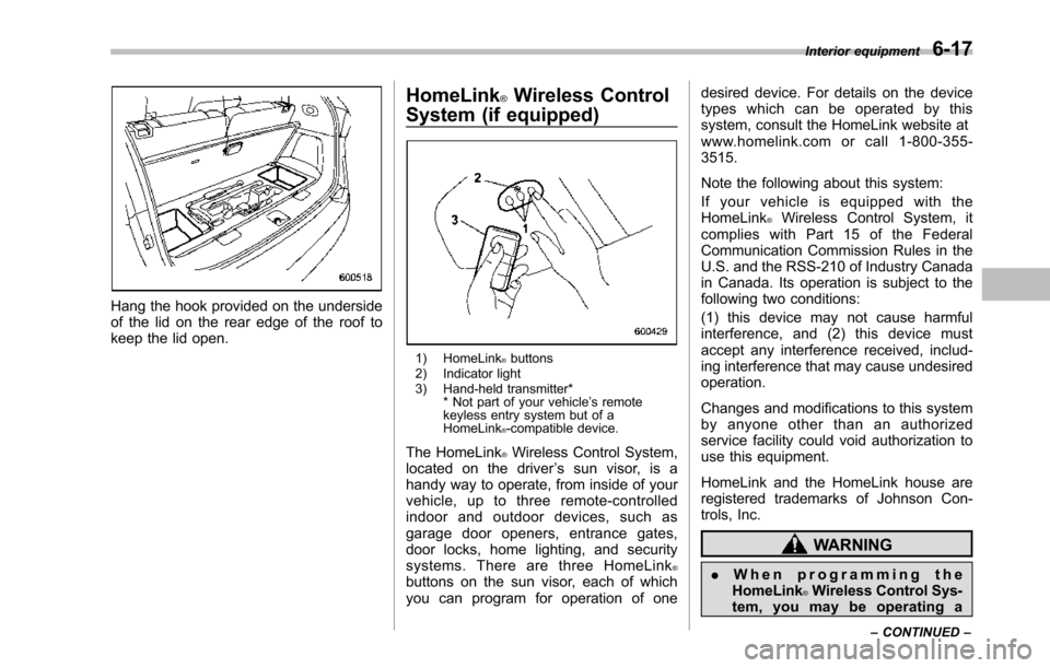 SUBARU TRIBECA 2014 1.G Owners Manual Hang the hook provided on the undersideof the lid on the rear edge of the roof tokeepthe lid open.
HomeLink®Wireless Control
System (if equipped)
1) HomeLink®buttons2) Indicator light3) Hand-held tr