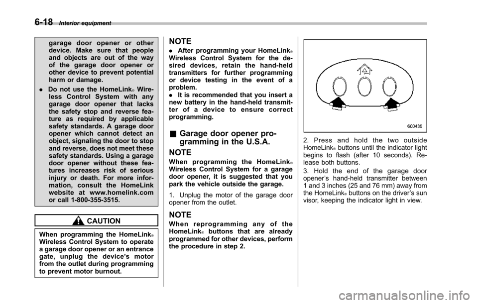 SUBARU TRIBECA 2014 1.G Owners Manual 6-18Interior equipment
garage door opener or otherdevice. Make sure that peopleand objects are out of the wayof the garage door opener orother device to prevent potentialharm or damage.
.Do not use th