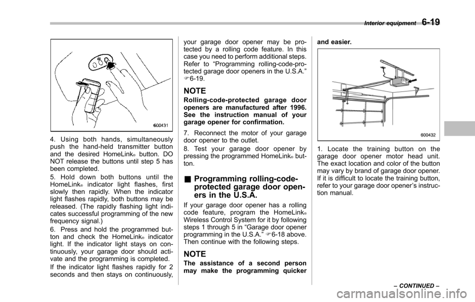 SUBARU TRIBECA 2014 1.G Owners Manual 4. Using both hands, simultaneouslypush the hand-held transmitter buttonand the desired HomeLink®button. DONOT release the buttons until step 5 hasbeen completed.
5. Hold down both buttons until theH SUBARU TRIBECA 2014 1.G Owners Manual 4. Using both hands, simultaneouslypush the hand-held transmitter buttonand the desired HomeLink®button. DONOT release the buttons until step 5 hasbeen completed.
5. Hold down both buttons until theH