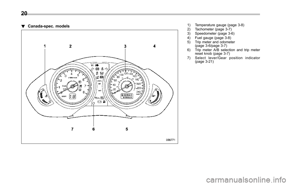SUBARU TRIBECA 2014 1.G Owners Manual 20
!Canada-spec. models1) Temperature gauge (page 3-8)2) Tachometer (page 3-7)3) Speedometer (page 3-6)4) Fuel gauge (page 3-8)5) Trip meter and odometer(page 3-6/page 3-7)6) Trip meter A/B selection 