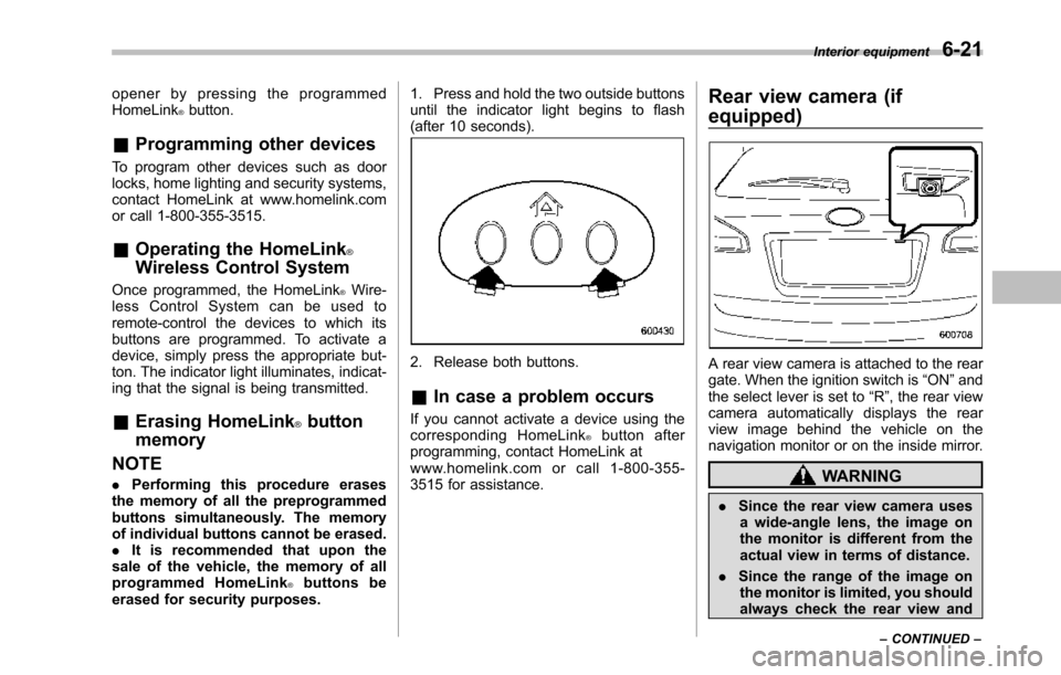 SUBARU TRIBECA 2014 1.G Owners Manual opener by pressing the programmedHomeLink®button.
&Programming other devices
To program other devices such as doorlocks, home lighting and security systems,contact HomeLink at www.homelink.comor call