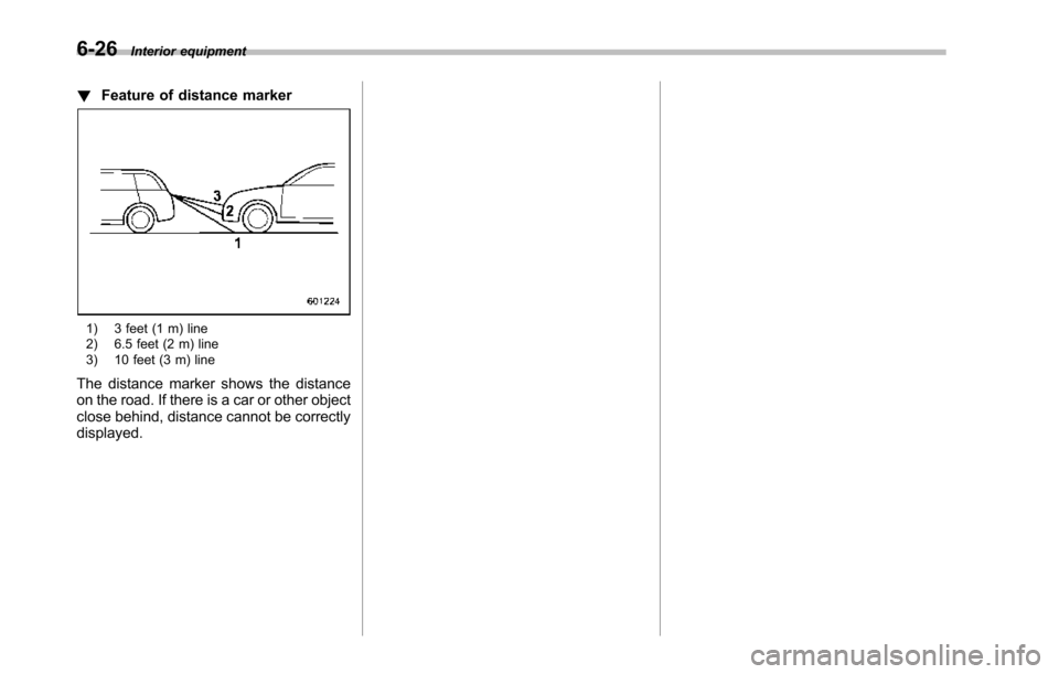 SUBARU TRIBECA 2014 1.G Owners Manual 6-26Interior equipment
!Feature of distance marker
1) 3 feet (1 m) line2) 6.5 feet (2 m) line3) 10 feet (3 m) line
The distance marker shows the distanceon the road. If there is a car or other objectc SUBARU TRIBECA 2014 1.G Owners Manual 6-26Interior equipment
!Feature of distance marker
1) 3 feet (1 m) line2) 6.5 feet (2 m) line3) 10 feet (3 m) line
The distance marker shows the distanceon the road. If there is a car or other objectc