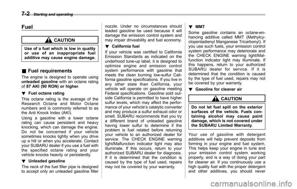 SUBARU TRIBECA 2014 1.G Owners Manual 7-2Starting and operating
Fuel
CAUTION
Use of a fuel which is low in qualityor use of an inappropriate fueladditive may cause engine damage.
&Fuel requirements
The engine is designed to operate usingu SUBARU TRIBECA 2014 1.G Owners Manual 7-2Starting and operating
Fuel
CAUTION
Use of a fuel which is low in qualityor use of an inappropriate fueladditive may cause engine damage.
&Fuel requirements
The engine is designed to operate usingu