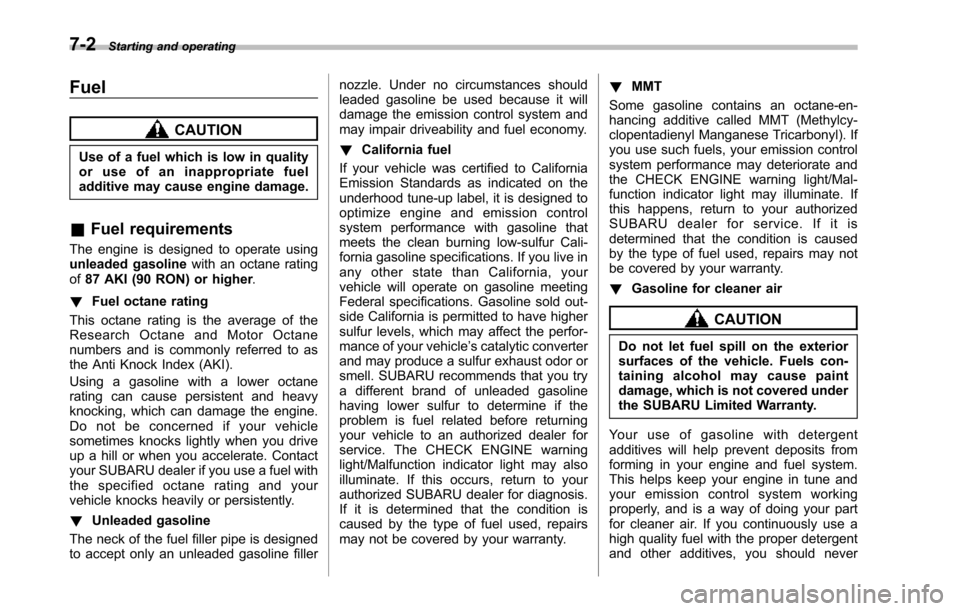 SUBARU TRIBECA 2014 1.G Owners Manual 7-2Starting and operating
Fuel
CAUTION
Use of a fuel which is low in qualityor use of an inappropriate fueladditive may cause engine damage.
&Fuel requirements
The engine is designed to operate usingu