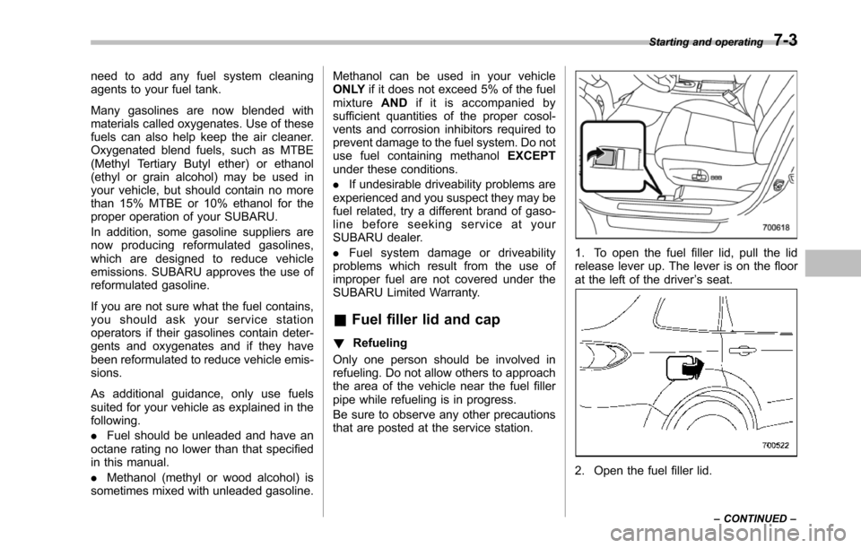 SUBARU TRIBECA 2014 1.G Owners Manual need to add any fuel system cleaningagents to your fuel tank.
Many gasolines are now blended withmaterials called oxygenates. Use of thesefuels can also help keep the air cleaner.Oxygenated blend fuel