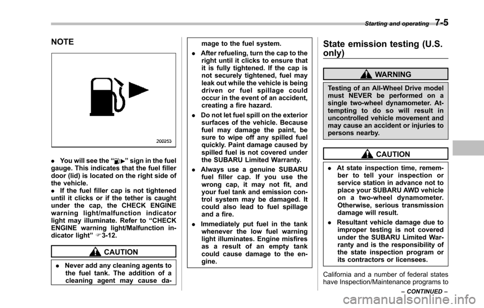 SUBARU TRIBECA 2014 1.G Owners Manual NOTE
.You will see the“”sign in the fuelgauge. Thisindicates that the fuel fillerdoor (lid) is located on the right side ofthe vehicle..If the fuel filler cap is not tighteneduntil it clicks or if