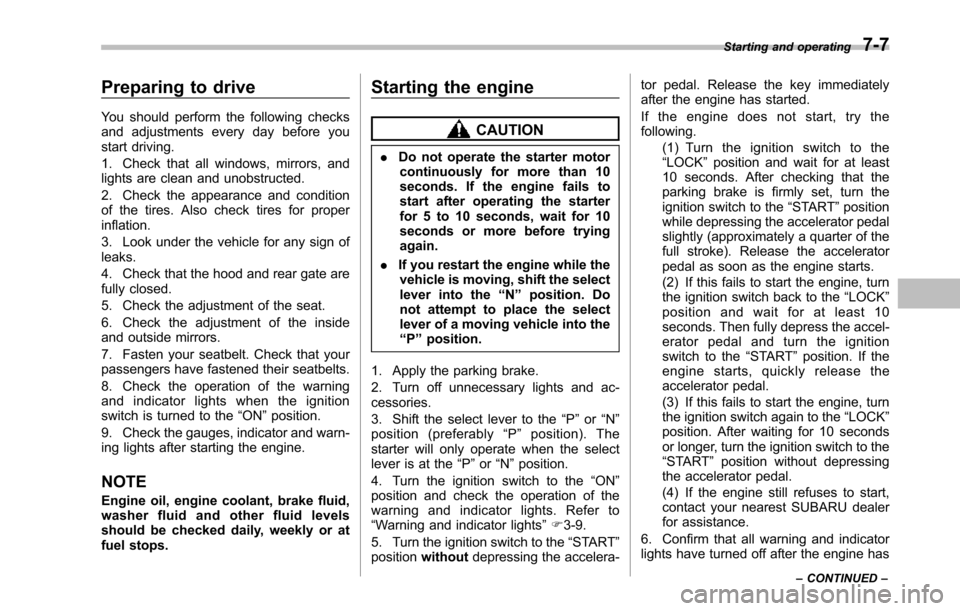 SUBARU TRIBECA 2014 1.G Owners Manual Preparing to drive
You should perform the following checksand adjustments every day before youstart driving.
1. Check that all windows, mirrors, andlights are clean and unobstructed.
2. Check the appe