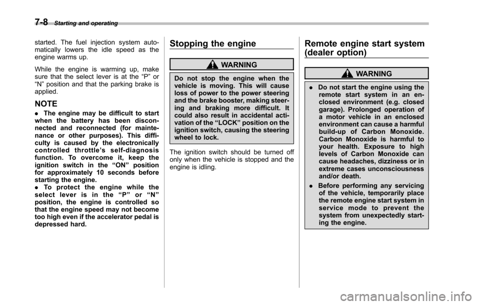 SUBARU TRIBECA 2014 1.G Owners Manual 7-8Starting and operating
started. The fuel injection system auto-matically lowers the idle speed as theengine warms up.
While the engine is warming up, makesure that the select lever is at the“P”