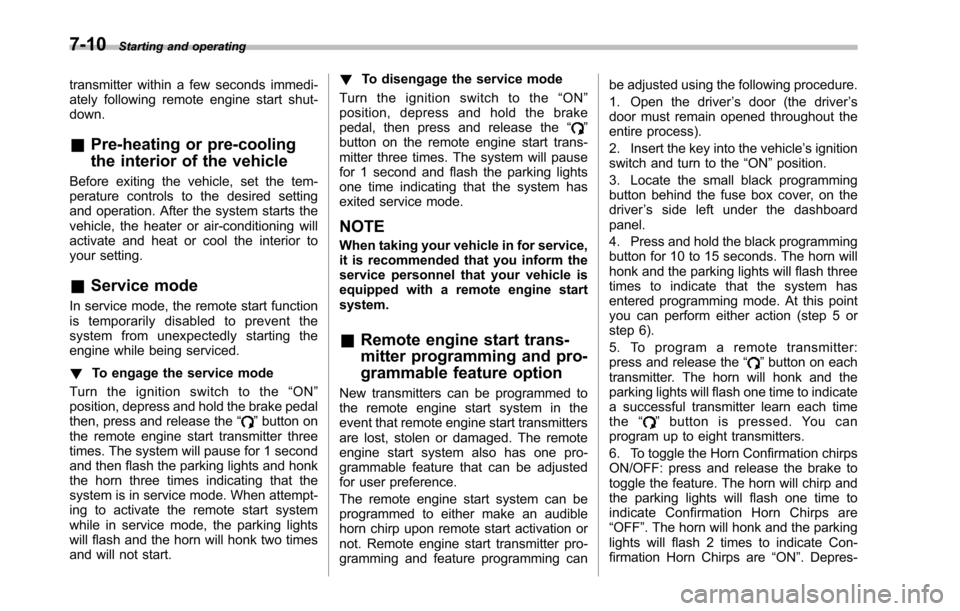 SUBARU TRIBECA 2014 1.G Owners Manual 7-10Starting and operating
transmitter within a few seconds immedi-ately following remote engine start shut-down.
&Pre-heating or pre-cooling
the interior of the vehicle
Before exiting the vehicle, se