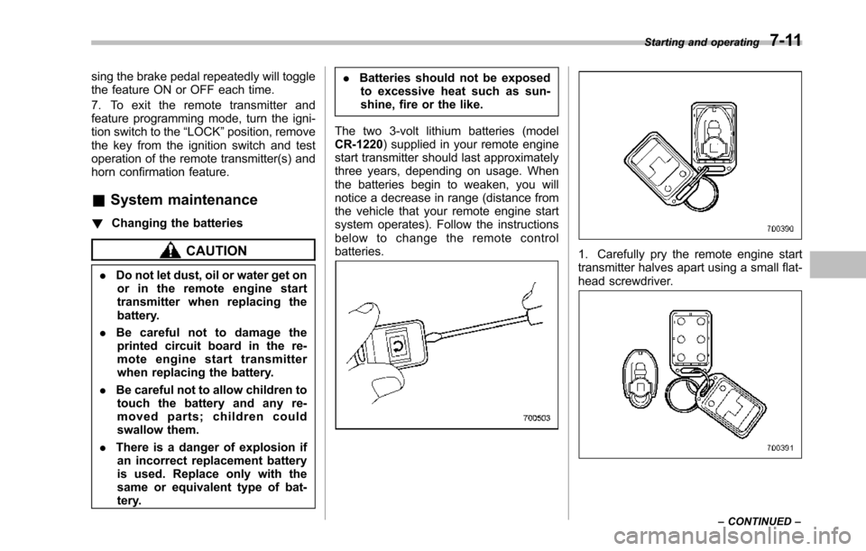 SUBARU TRIBECA 2014 1.G Owners Manual sing the brake pedal repeatedly will togglethe feature ON or OFF each time.
7. To exit the remote transmitter andfeature programming mode, turn the igni-tion switch to the“LOCK”position, removethe