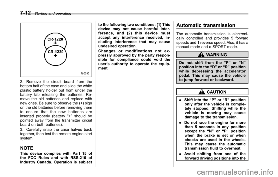 SUBARU TRIBECA 2014 1.G Owners Manual 7-12Starting and operating
2. Remove the circuit board from thebottom half of the case and slide the whiteplastic battery holder out from under thebattery tab releasing the batteries. Re-move the old 