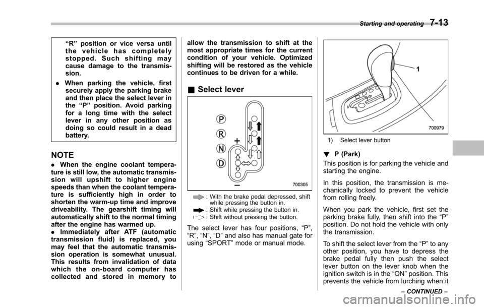 SUBARU TRIBECA 2014 1.G Owners Guide “R”position or vice versa untilthe vehicle has completelystopped. Such shifting maycause damage to the transmis-sion.
.When parking the vehicle, firstsecurely apply the parking brakeand then place