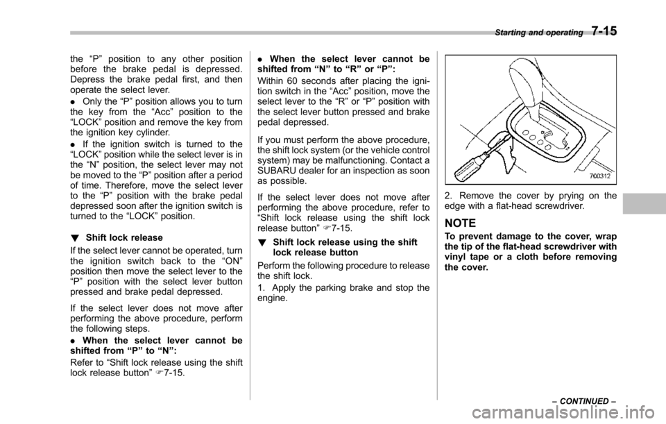 SUBARU TRIBECA 2014 1.G Owners Manual the“P”position to any other positionbefore the brake pedal is depressed.Depress the brake pedal first, and thenoperate the select lever.
.Only the“P”position allows you to turnthe key from the SUBARU TRIBECA 2014 1.G Owners Manual the“P”position to any other positionbefore the brake pedal is depressed.Depress the brake pedal first, and thenoperate the select lever.
.Only the“P”position allows you to turnthe key from the