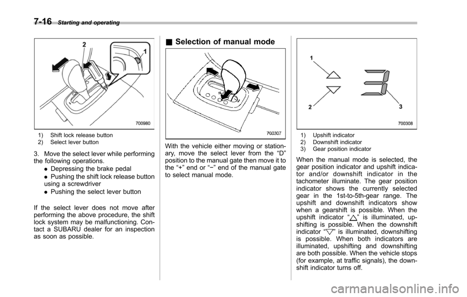 SUBARU TRIBECA 2014 1.G Owners Manual 7-16Starting and operating
1) Shift lock release button2) Select lever button
3. Move the select lever while performingthefollowing operations..Depressing the brake pedal.Pushing the shift lock releas SUBARU TRIBECA 2014 1.G Owners Manual 7-16Starting and operating
1) Shift lock release button2) Select lever button
3. Move the select lever while performingthefollowing operations..Depressing the brake pedal.Pushing the shift lock releas