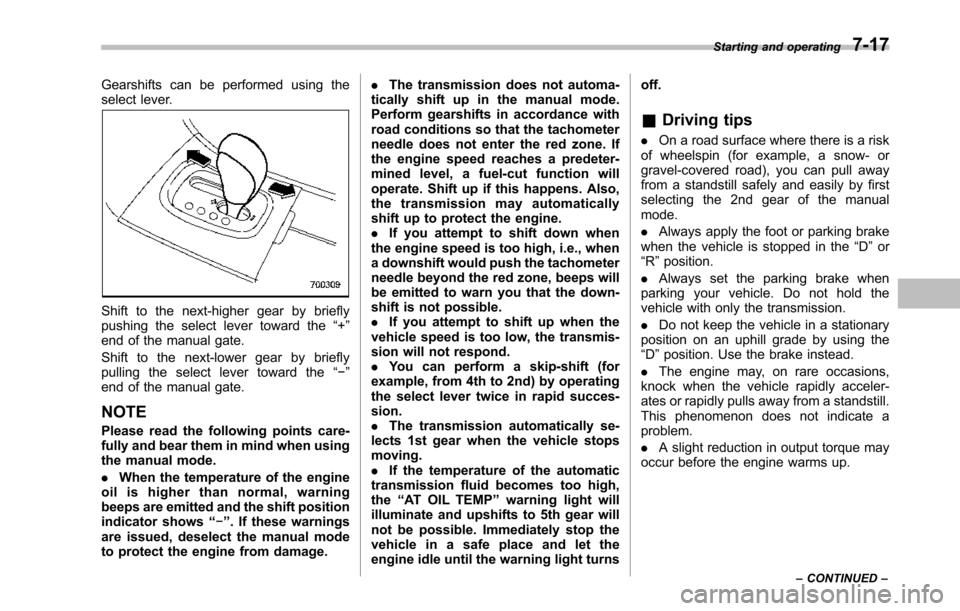 SUBARU TRIBECA 2014 1.G Owners Manual Gearshifts can be performed using theselect lever.
Shift to the next-higher gear by brieflypushing the select lever toward the“+”end of the manual gate.
Shift to the next-lower gear by brieflypull