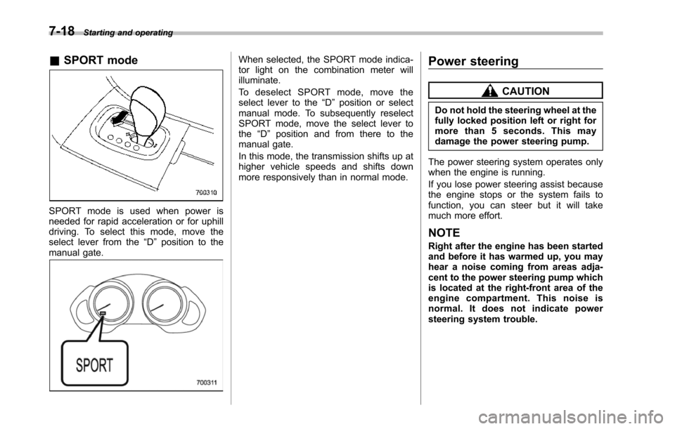 SUBARU TRIBECA 2014 1.G Owners Manual 7-18Starting and operating
&SPORT mode
SPORT mode is used when power isneeded for rapid acceleration or for uphilldriving. To select this mode, move theselect lever from the“D”position to themanua SUBARU TRIBECA 2014 1.G Owners Manual 7-18Starting and operating
&SPORT mode
SPORT mode is used when power isneeded for rapid acceleration or for uphilldriving. To select this mode, move theselect lever from the“D”position to themanua