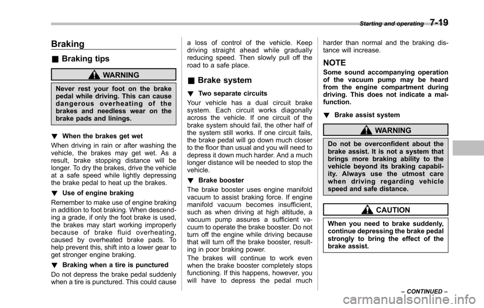 SUBARU TRIBECA 2014 1.G User Guide Braking
&Braking tips
WARNING
Never rest your foot on the brakepedal whiledriving. This can causedangerous overheating of thebrakes and needless wear on thebrake pads and linings.
!When the brakes get