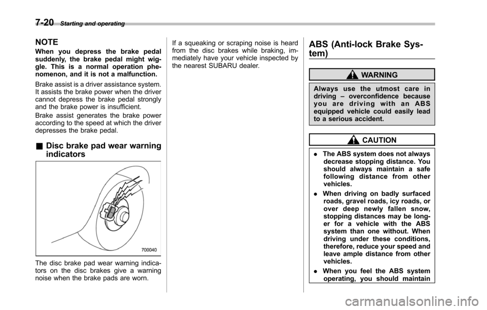 SUBARU TRIBECA 2014 1.G Owners Manual 7-20Starting and operating
NOTE
When you depress the brake pedalsuddenly, the brake pedal might wig-gle. This is a normal operation phe-nomenon, and it is not a malfunction.
Brake assist is a driver a SUBARU TRIBECA 2014 1.G Owners Manual 7-20Starting and operating
NOTE
When you depress the brake pedalsuddenly, the brake pedal might wig-gle. This is a normal operation phe-nomenon, and it is not a malfunction.
Brake assist is a driver a