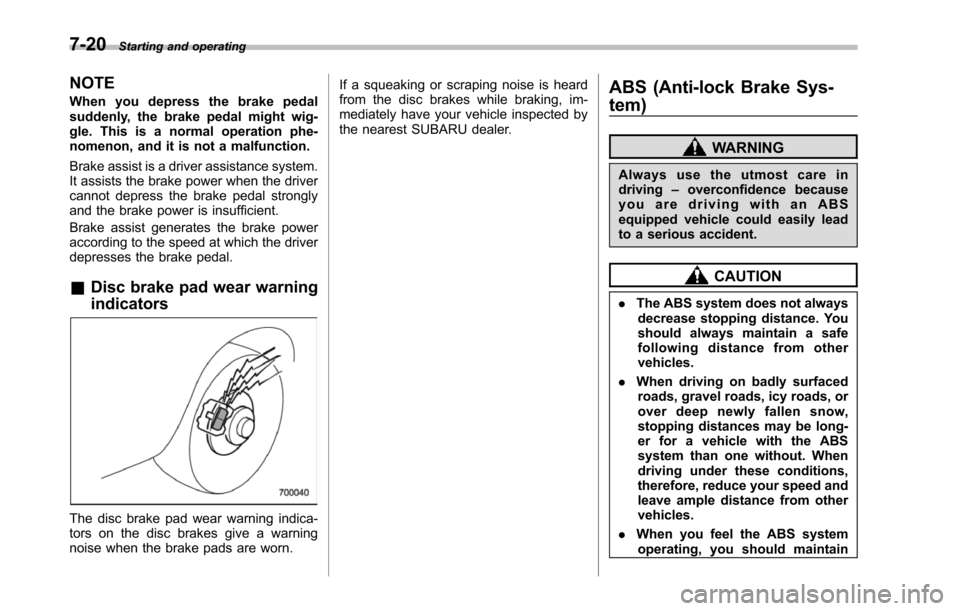 SUBARU TRIBECA 2014 1.G Owners Manual 7-20Starting and operating
NOTE
When you depress the brake pedalsuddenly, the brake pedal might wig-gle. This is a normal operation phe-nomenon, and it is not a malfunction.
Brake assist is a driver a