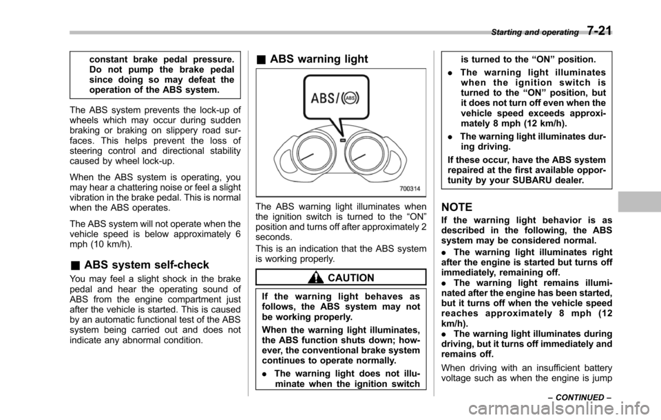 SUBARU TRIBECA 2014 1.G Owners Manual constant brake pedal pressure.Do not pump the brake pedalsince doing so may defeat theoperation of the ABS system.
The ABS system prevents the lock-up ofwheels which may occur during suddenbraking or SUBARU TRIBECA 2014 1.G Owners Manual constant brake pedal pressure.Do not pump the brake pedalsince doing so may defeat theoperation of the ABS system.
The ABS system prevents the lock-up ofwheels which may occur during suddenbraking or