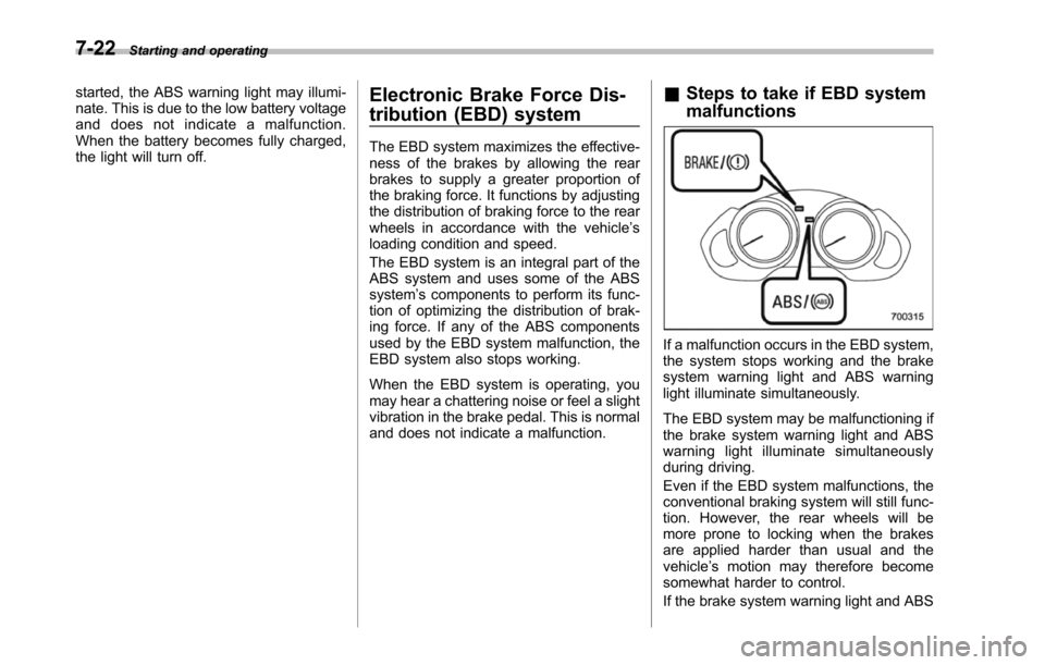 SUBARU TRIBECA 2014 1.G Owners Manual 7-22Starting and operating
started, the ABS warning light may illumi-nate. This is due to the low battery voltageand does not indicate a malfunction.When the battery becomes fully charged,the light wi