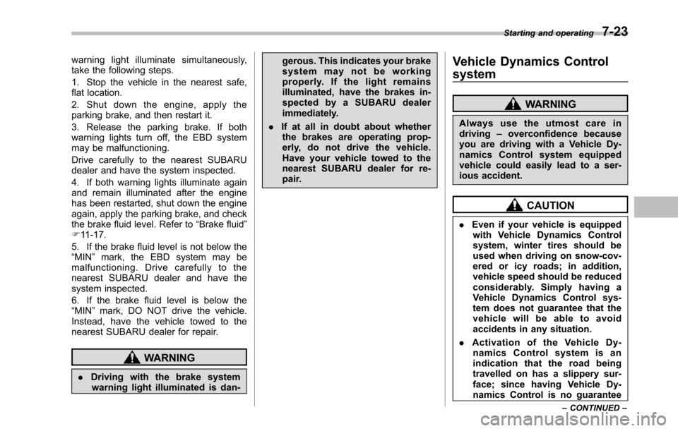 SUBARU TRIBECA 2014 1.G User Guide warning light illuminate simultaneously,take the following steps.
1. Stop the vehicle in the nearest safe,flat location.
2. Shut down the engine, apply theparking brake, and then restart it.
3. Releas