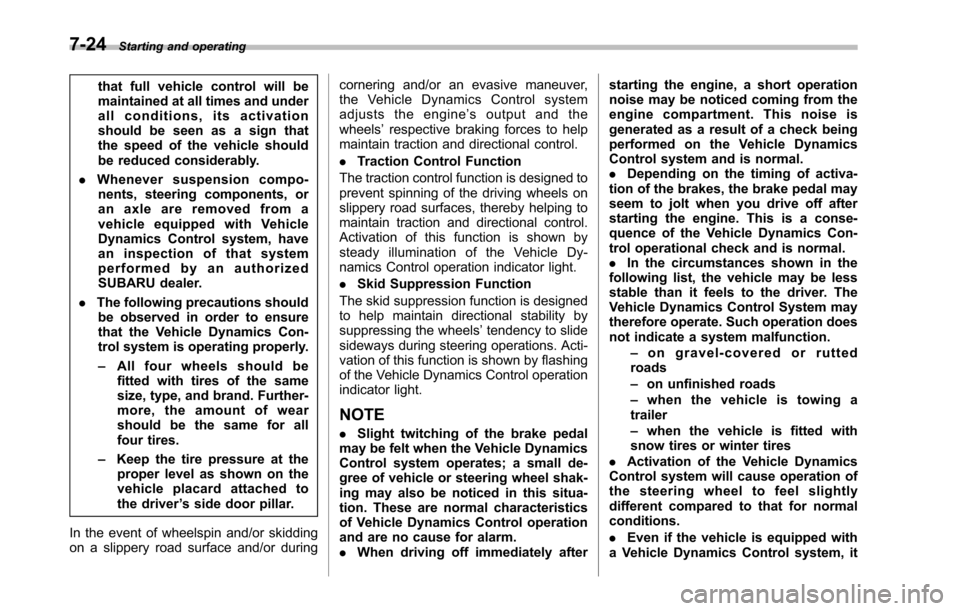 SUBARU TRIBECA 2014 1.G Owners Manual 7-24Starting and operating
that full vehicle control will bemaintained at all times and underall conditions, its activationshould be seen as a sign thatthe speed of the vehicle shouldbe reduced consid