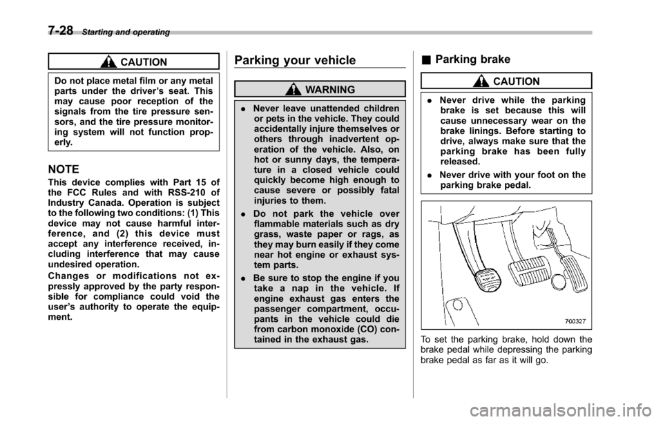 SUBARU TRIBECA 2014 1.G Owners Manual 7-28Starting and operating
CAUTION
Do not place metal film or any metalparts under the driver’s seat. Thismay cause poor reception of thesignals from the tire pressure sen-sors, and the tire pressur SUBARU TRIBECA 2014 1.G Owners Manual 7-28Starting and operating
CAUTION
Do not place metal film or any metalparts under the driver’s seat. Thismay cause poor reception of thesignals from the tire pressure sen-sors, and the tire pressur