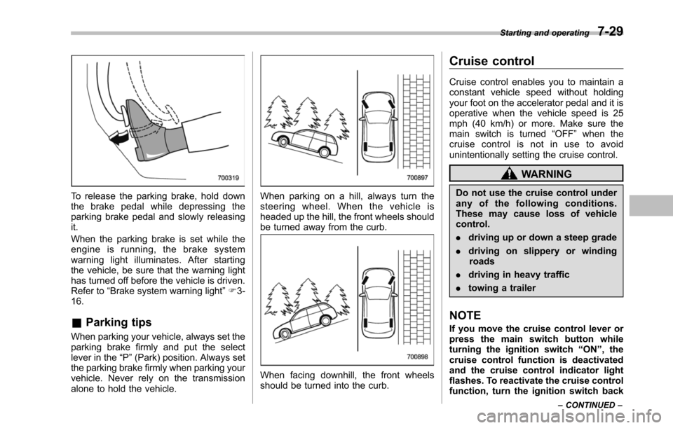 SUBARU TRIBECA 2014 1.G Owners Manual To release the parking brake, hold downthe brake pedal while depressing theparkingbrake pedal and slowly releasingit.
When the parking brake is set while theengine is running, the brake systemwarning SUBARU TRIBECA 2014 1.G Owners Manual To release the parking brake, hold downthe brake pedal while depressing theparkingbrake pedal and slowly releasingit.
When the parking brake is set while theengine is running, the brake systemwarning