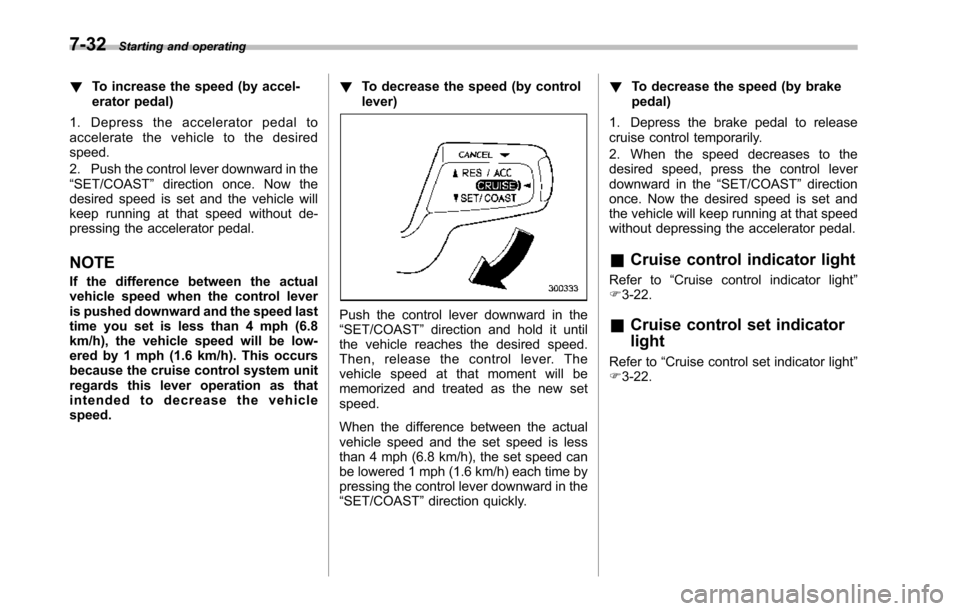 SUBARU TRIBECA 2014 1.G Owners Manual 7-32Starting and operating
!To increase the speed (by accel-erator pedal)
1. Depress the accelerator pedal toaccelerate the vehicle to the desiredspeed.
2. Push the control lever downward in the“SET SUBARU TRIBECA 2014 1.G Owners Manual 7-32Starting and operating
!To increase the speed (by accel-erator pedal)
1. Depress the accelerator pedal toaccelerate the vehicle to the desiredspeed.
2. Push the control lever downward in the“SET