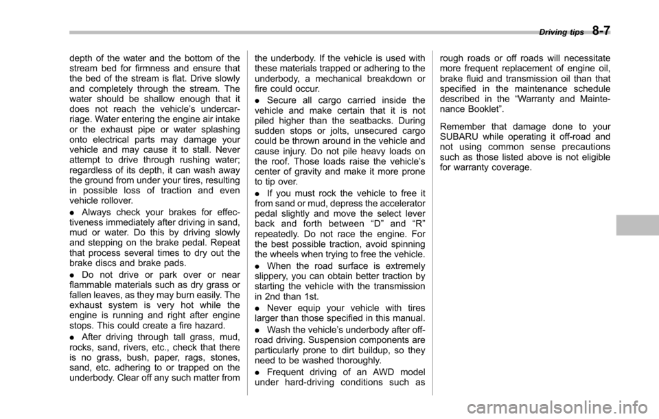 SUBARU TRIBECA 2014 1.G User Guide depth of the water and the bottom of thestream bed for firmness and ensure thatthe bed of the stream is flat. Drive slowlyand completely through the stream. Thewater should be shallow enough that itdo