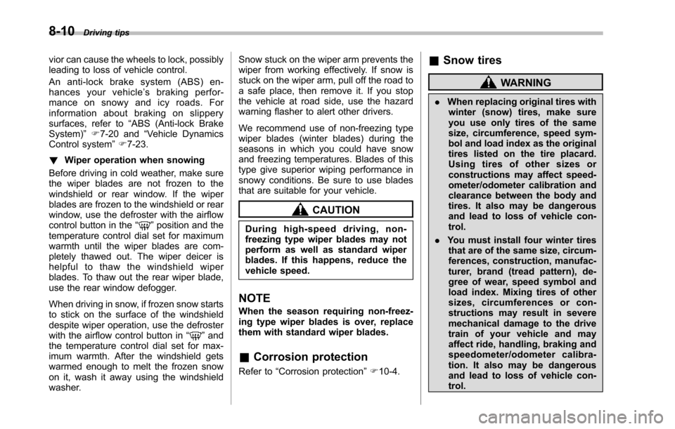 SUBARU TRIBECA 2014 1.G Owners Manual 8-10Driving tips
vior can cause the wheels to lock, possiblyleading to loss of vehicle control.
An anti-lock brake system (ABS) en-hances your vehicle’sbrakingperfor-mance on snowy and icy roads. Fo