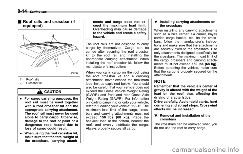 SUBARU TRIBECA 2014 1.G Owners Manual 8-14Driving tips
&Roof rails and crossbar (if
equipped)
1) Roof rails2) Crossbar kit
CAUTION
.For cargo carrying purposes, theroof rail must be used togetherwith a roof crossbar kit and theappropriate SUBARU TRIBECA 2014 1.G Owners Manual 8-14Driving tips
&Roof rails and crossbar (if
equipped)
1) Roof rails2) Crossbar kit
CAUTION
.For cargo carrying purposes, theroof rail must be used togetherwith a roof crossbar kit and theappropriate