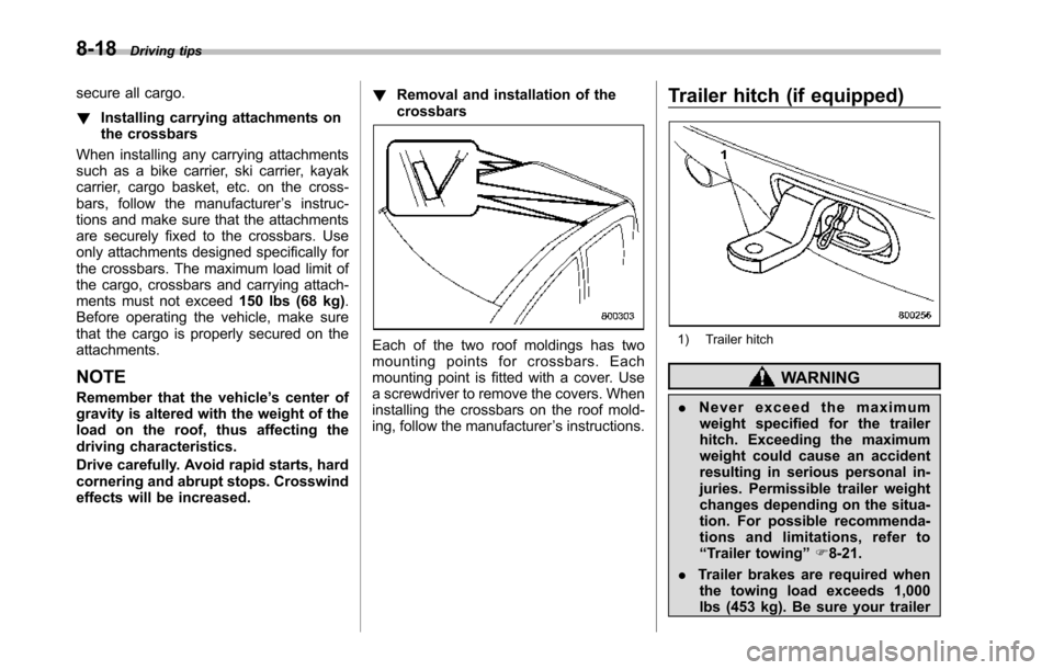 SUBARU TRIBECA 2014 1.G Owners Manual 8-18Driving tips
secure all cargo.
!Installing carrying attachments onthe crossbars
When installing any carrying attachmentssuch as a bike carrier, ski carrier, kayakcarrier, cargo basket, etc. on the