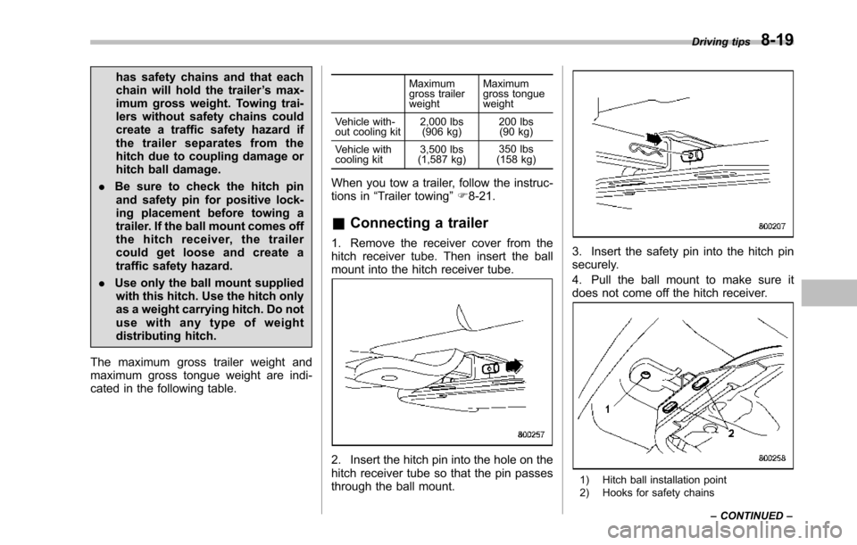 SUBARU TRIBECA 2014 1.G Owners Manual has safety chains and that eachchain will hold the trailer’s max-imum gross weight. Towing trai-lers without safety chains couldcreate a traffic safety hazard ifthe trailer separates from thehitch d