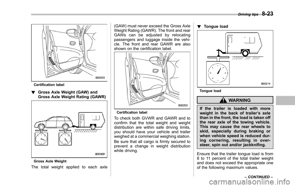 SUBARU TRIBECA 2014 1.G Owners Manual Certification label
!Gross Axle Weight (GAW) andGross Axle Weight Rating (GAWR)
Gross Axle Weight
The total weight applied to each axle
(GAW) must never exceed the Gross AxleWeight Rating (GAWR). The 