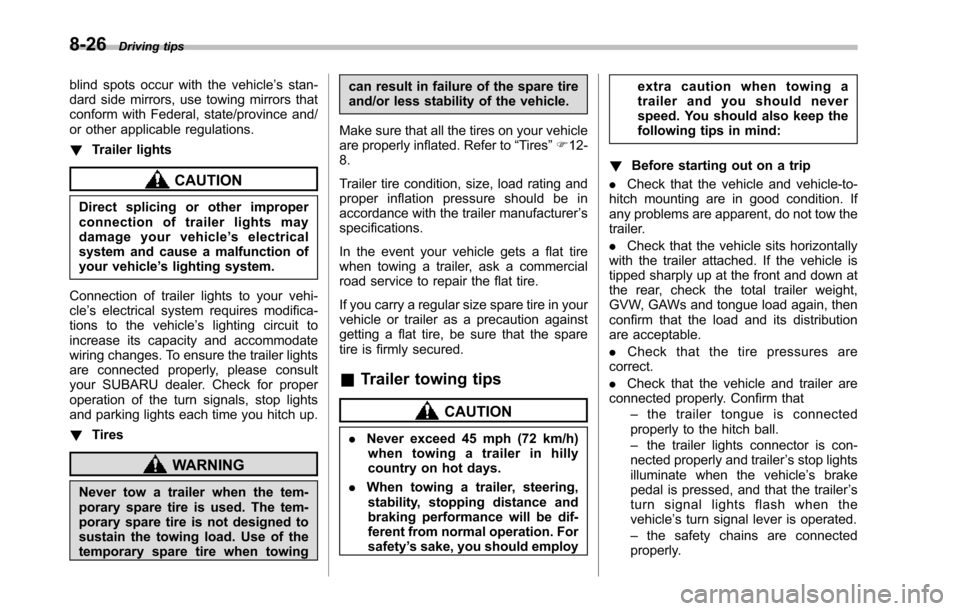 SUBARU TRIBECA 2014 1.G User Guide 8-26Driving tips
blind spots occur with the vehicle’s stan-dard side mirrors, use towing mirrors thatconform with Federal, state/province and/or other applicable regulations.
!Trailer lights
CAUTION