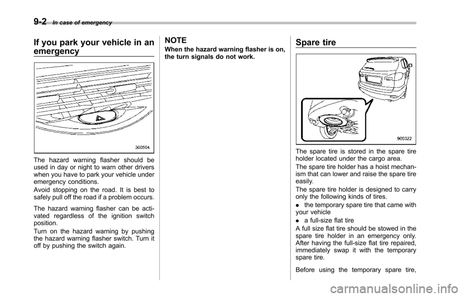 SUBARU TRIBECA 2014 1.G Owners Manual 9-2In case of emergency
If you park your vehicle in an
emergency
The hazard warning flasher should beused in day or night to warn other driverswhen you have to park your vehicle underemergency conditi SUBARU TRIBECA 2014 1.G Owners Manual 9-2In case of emergency
If you park your vehicle in an
emergency
The hazard warning flasher should beused in day or night to warn other driverswhen you have to park your vehicle underemergency conditi